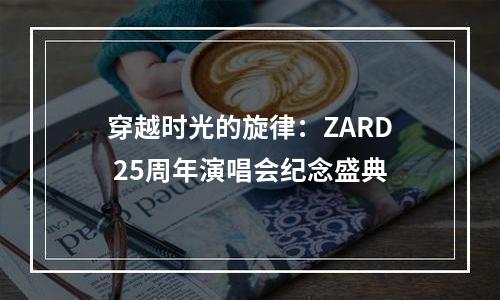 穿越时光的旋律：ZARD 25周年演唱会纪念盛典