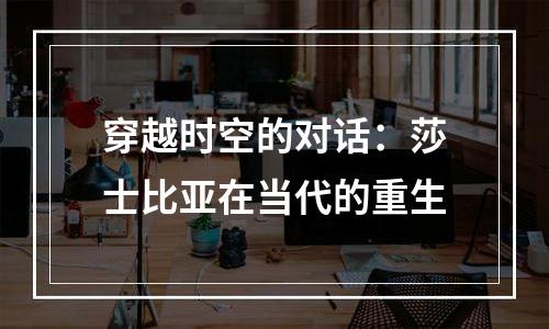 穿越时空的对话：莎士比亚在当代的重生