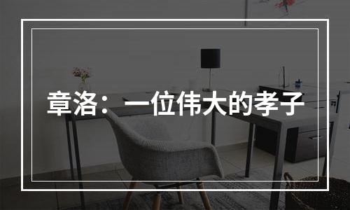 章洛：一位伟大的孝子