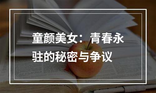 童颜美女：青春永驻的秘密与争议