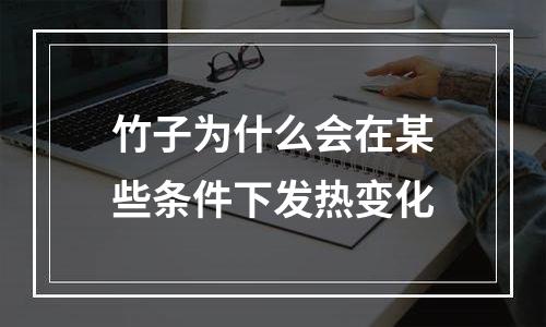 竹子为什么会在某些条件下发热变化
