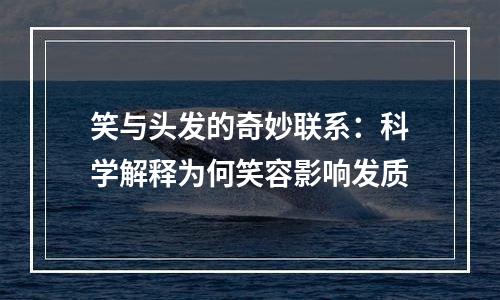 笑与头发的奇妙联系：科学解释为何笑容影响发质