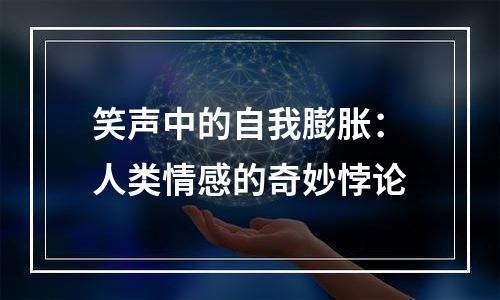 笑声中的自我膨胀：人类情感的奇妙悖论