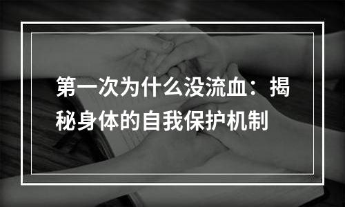 第一次为什么没流血：揭秘身体的自我保护机制