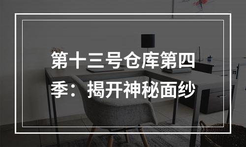 第十三号仓库第四季：揭开神秘面纱