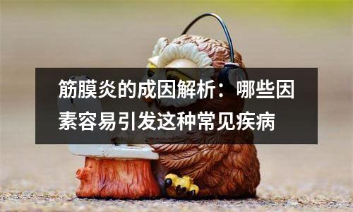 筋膜炎的成因解析：哪些因素容易引发这种常见疾病