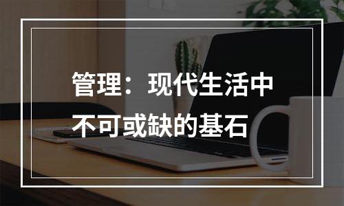 管理：现代生活中不可或缺的基石