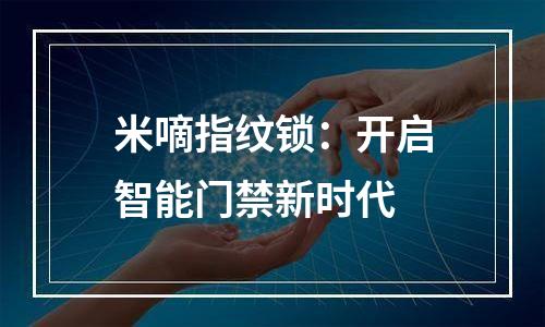 米嘀指纹锁：开启智能门禁新时代