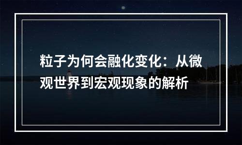 粒子为何会融化变化：从微观世界到宏观现象的解析