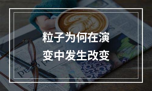粒子为何在演变中发生改变