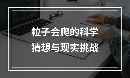 粒子会爬的科学猜想与现实挑战