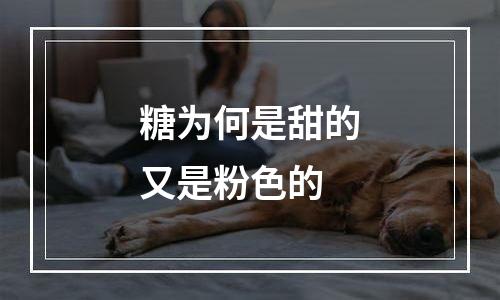 糖为何是甜的又是粉色的