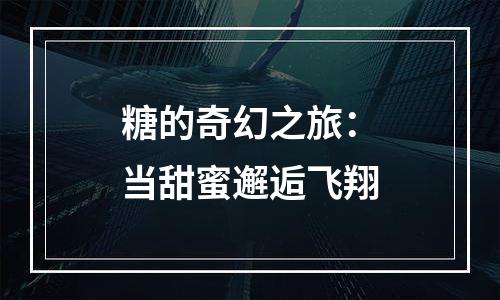 糖的奇幻之旅：当甜蜜邂逅飞翔