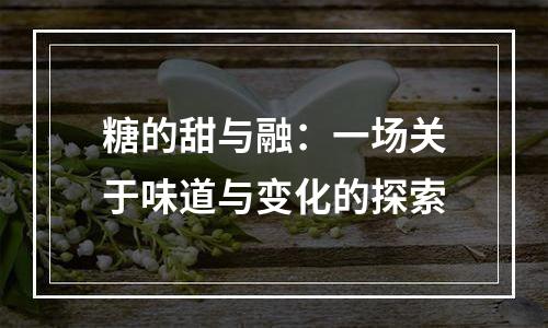 糖的甜与融：一场关于味道与变化的探索