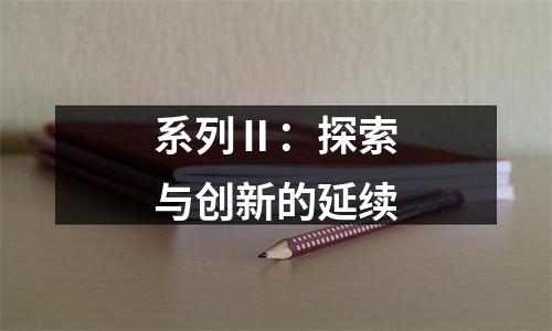 系列Ⅱ：探索与创新的延续