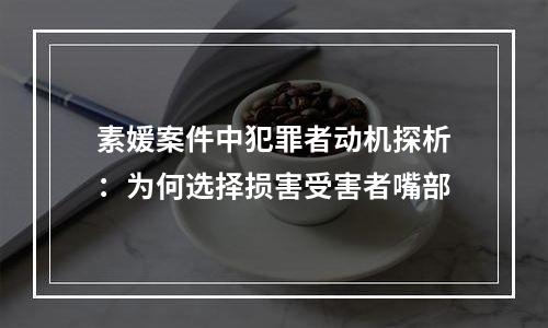 素媛案件中犯罪者动机探析：为何选择损害受害者嘴部