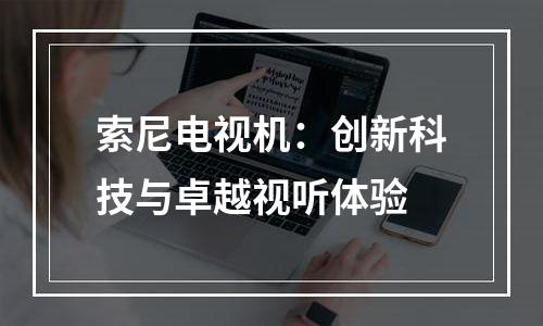 索尼电视机：创新科技与卓越视听体验