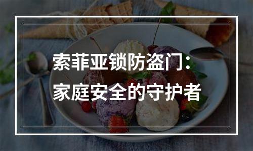 索菲亚锁防盗门：家庭安全的守护者