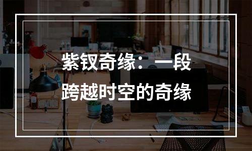 紫钗奇缘：一段跨越时空的奇缘