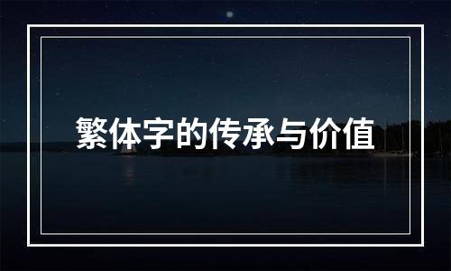 繁体字的传承与价值