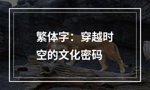 繁体字：穿越时空的文化密码