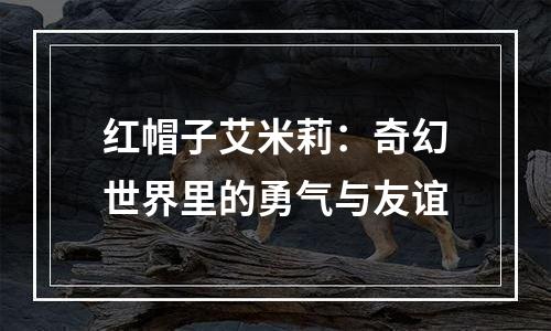 红帽子艾米莉：奇幻世界里的勇气与友谊