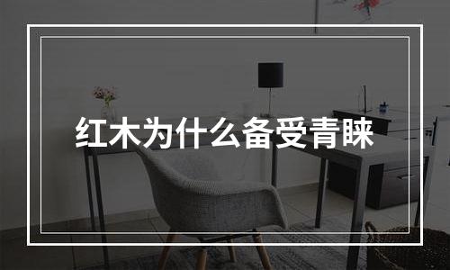 红木为什么备受青睐