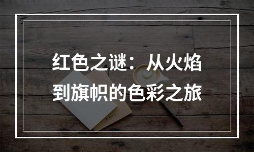 红色之谜：从火焰到旗帜的色彩之旅