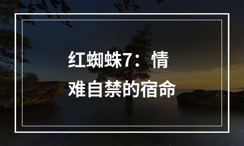 红蜘蛛7：情难自禁的宿命