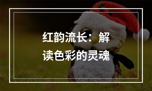 红韵流长：解读色彩的灵魂