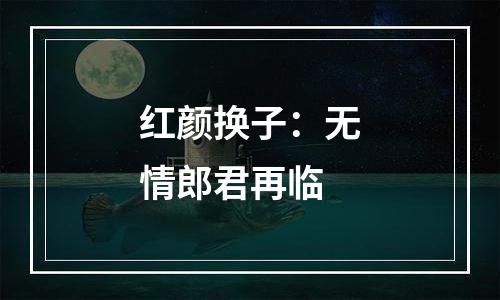 红颜换子：无情郎君再临