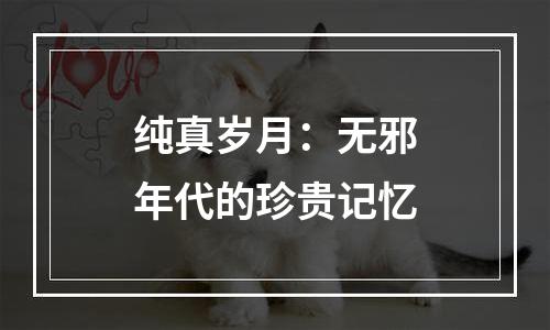 纯真岁月：无邪年代的珍贵记忆