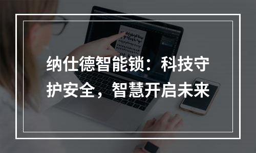 纳仕德智能锁：科技守护安全，智慧开启未来