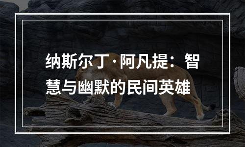 纳斯尔丁·阿凡提：智慧与幽默的民间英雄