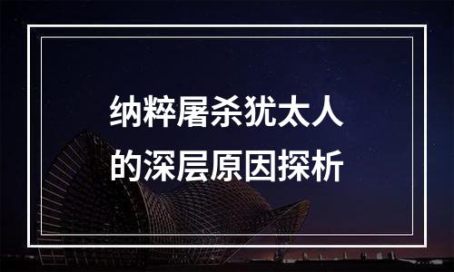 纳粹屠杀犹太人的深层原因探析