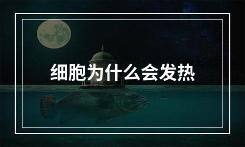 细胞为什么会发热