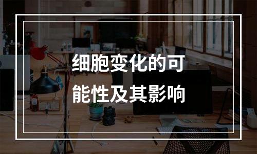细胞变化的可能性及其影响