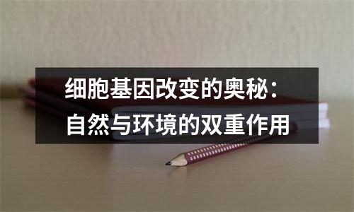 细胞基因改变的奥秘：自然与环境的双重作用
