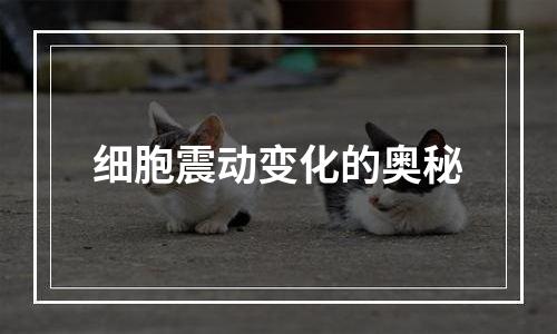 细胞震动变化的奥秘