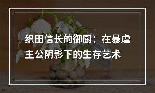 织田信长的御厨：在暴虐主公阴影下的生存艺术