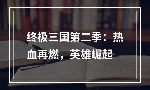 终极三国第二季：热血再燃，英雄崛起