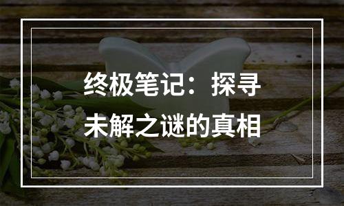 终极笔记：探寻未解之谜的真相