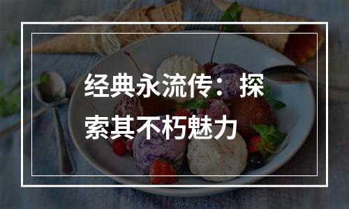 经典永流传：探索其不朽魅力