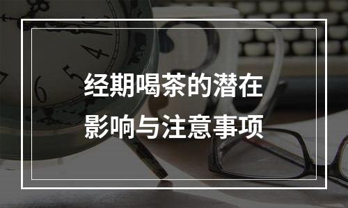 经期喝茶的潜在影响与注意事项