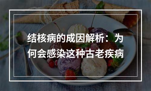 结核病的成因解析：为何会感染这种古老疾病