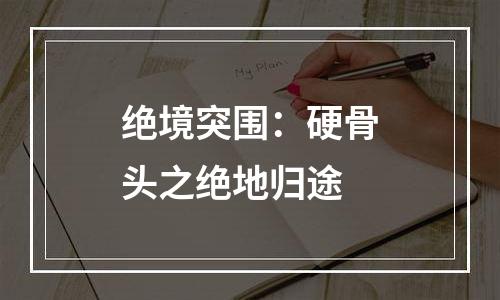 绝境突围：硬骨头之绝地归途