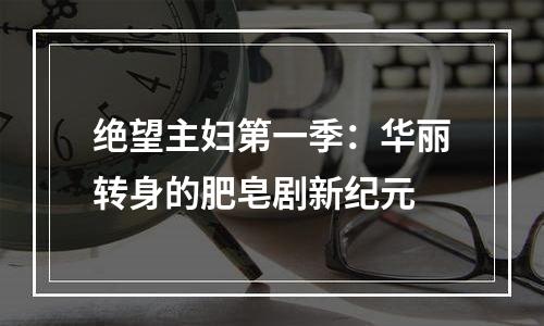 绝望主妇第一季：华丽转身的肥皂剧新纪元