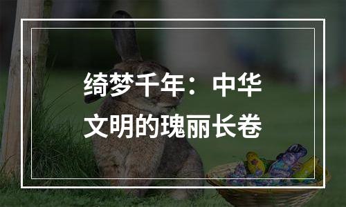 绮梦千年：中华文明的瑰丽长卷