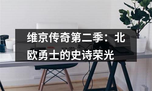 维京传奇第二季：北欧勇士的史诗荣光