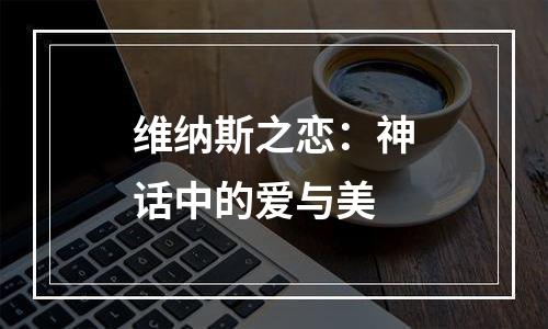维纳斯之恋：神话中的爱与美